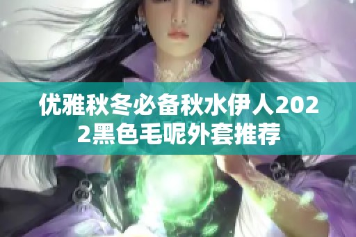 优雅秋冬必备秋水伊人2022黑色毛呢外套推荐