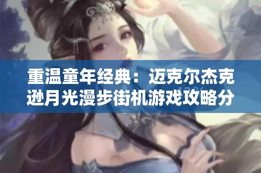 重温童年经典：迈克尔杰克逊月光漫步街机游戏攻略分享