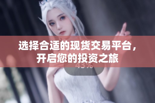选择合适的现货交易平台，开启您的投资之旅