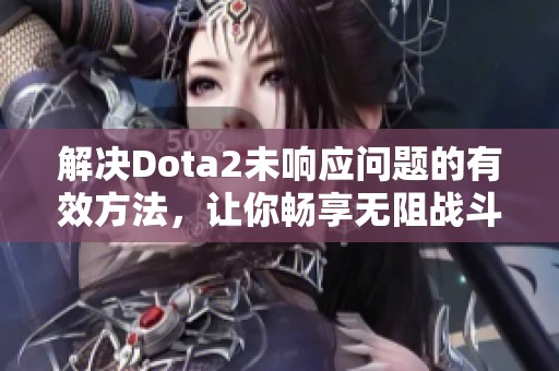 解决Dota2未响应问题的有效方法，让你畅享无阻战斗乐趣