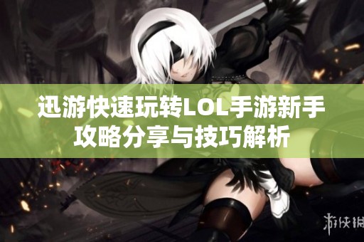 迅游快速玩转LOL手游新手攻略分享与技巧解析