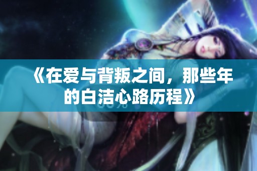 《在爱与背叛之间，那些年的白洁心路历程》