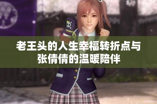 老王头的人生幸福转折点与张倩倩的温暖陪伴