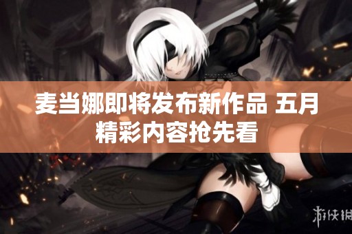 麦当娜即将发布新作品 五月精彩内容抢先看