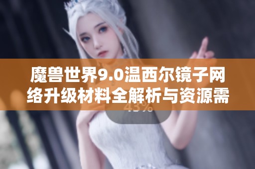 魔兽世界9.0温西尔镜子网络升级材料全解析与资源需求指南