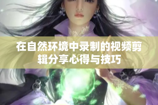 在自然环境中录制的视频剪辑分享心得与技巧