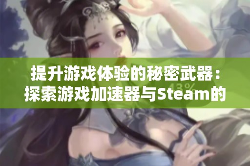 提升游戏体验的秘密武器：探索游戏加速器与Steam的完美结合