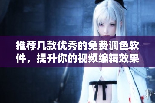 推荐几款优秀的免费调色软件，提升你的视频编辑效果
