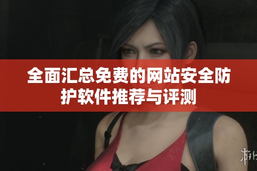 全面汇总免费的网站安全防护软件推荐与评测