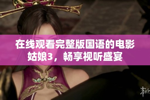 在线观看完整版国语的电影姑娘3，畅享视听盛宴