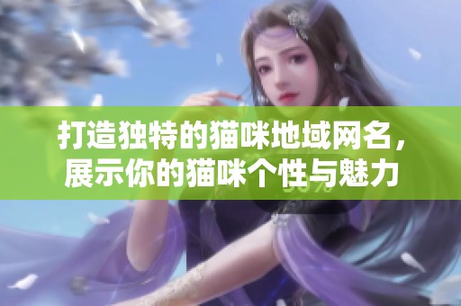 打造独特的猫咪地域网名，展示你的猫咪个性与魅力