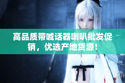 高品质带喊话器喇叭批发促销，优选产地货源！
