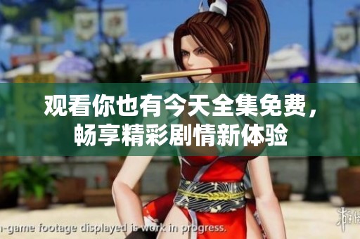 观看你也有今天全集免费，畅享精彩剧情新体验