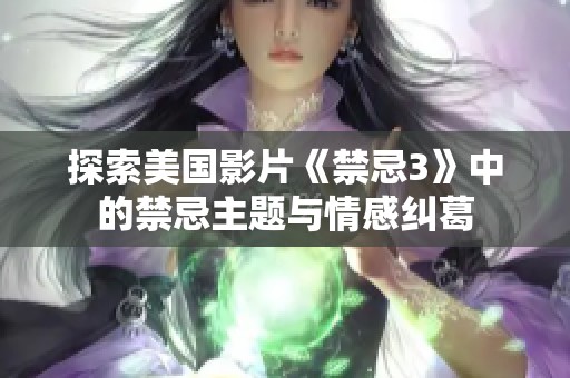 探索美国影片《禁忌3》中的禁忌主题与情感纠葛