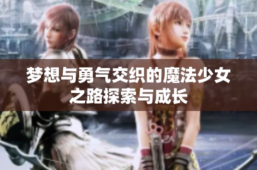 梦想与勇气交织的魔法少女之路探索与成长