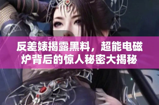 反差婊揭露黑料，超能电磁炉背后的惊人秘密大揭秘