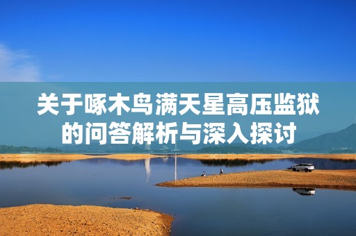 关于啄木鸟满天星高压监狱的问答解析与深入探讨