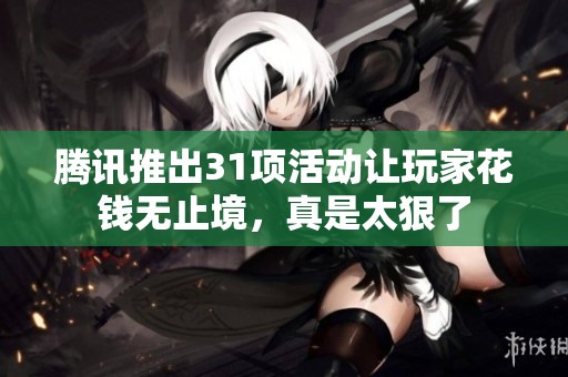 腾讯推出31项活动让玩家花钱无止境，真是太狠了