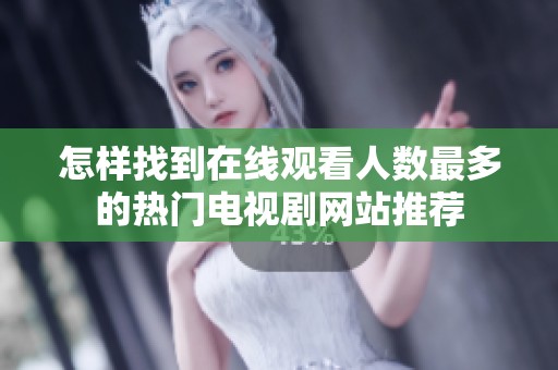 怎样找到在线观看人数最多的热门电视剧网站推荐