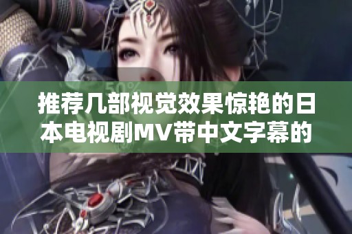 推荐几部视觉效果惊艳的日本电视剧MV带中文字幕的作品