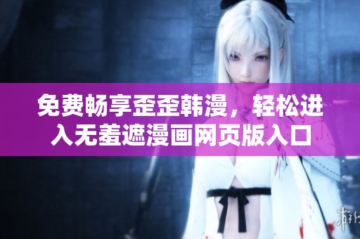 免费畅享歪歪韩漫，轻松进入无羞遮漫画网页版入口