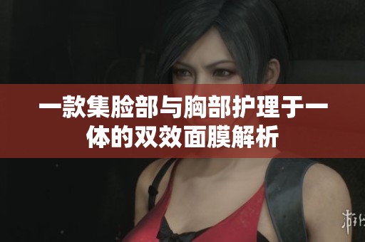 一款集脸部与胸部护理于一体的双效面膜解析