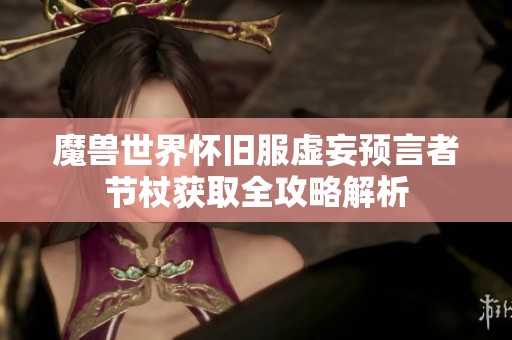 魔兽世界怀旧服虚妄预言者节杖获取全攻略解析