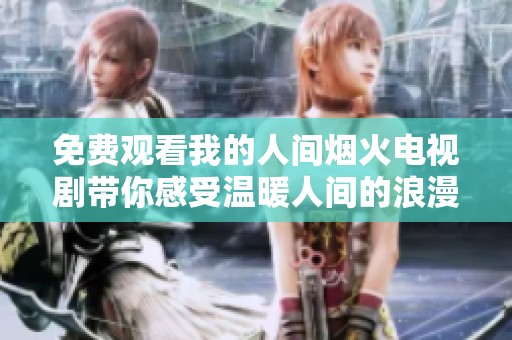 免费观看我的人间烟火电视剧带你感受温暖人间的浪漫故事
