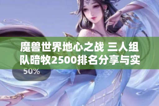 魔兽世界地心之战 三人组队暗牧2500排名分享与实战解析