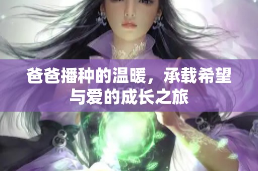爸爸播种的温暖，承载希望与爱的成长之旅