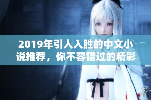 2019年引人入胜的中文小说推荐，你不容错过的精彩作品
