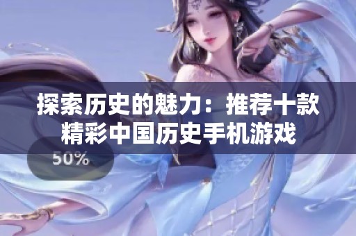 探索历史的魅力：推荐十款精彩中国历史手机游戏