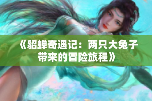 《貂蝉奇遇记：两只大兔子带来的冒险旅程》