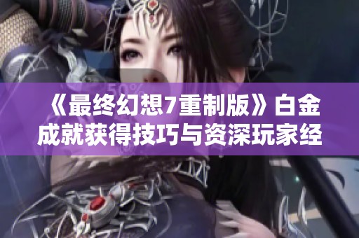 《最终幻想7重制版》白金成就获得技巧与资深玩家经验分享