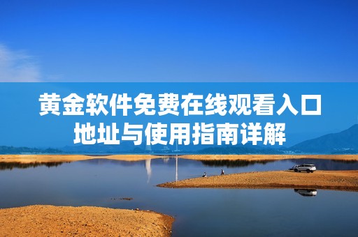 黄金软件免费在线观看入口地址与使用指南详解