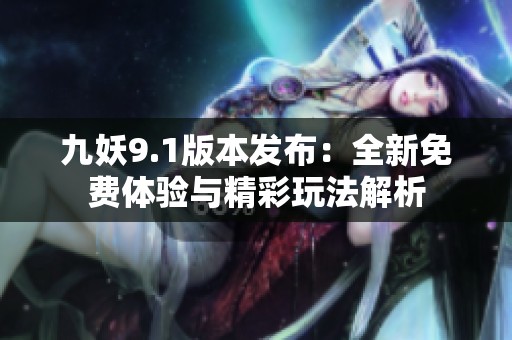 九妖9.1版本发布：全新免费体验与精彩玩法解析