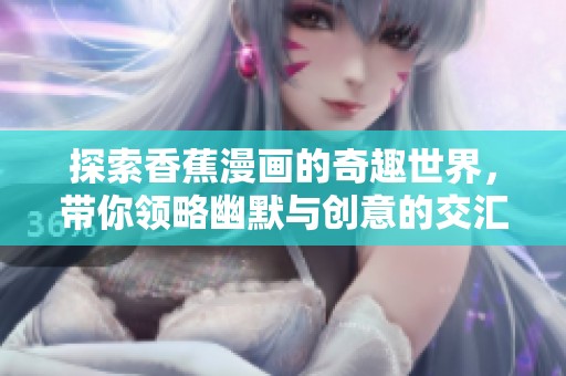 探索香蕉漫画的奇趣世界，带你领略幽默与创意的交汇