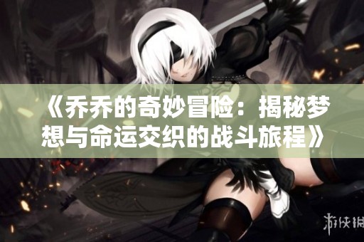 《乔乔的奇妙冒险：揭秘梦想与命运交织的战斗旅程》