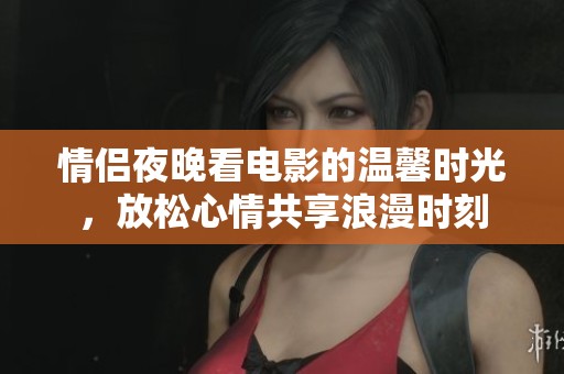 情侣夜晚看电影的温馨时光，放松心情共享浪漫时刻