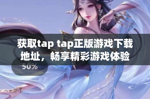 获取tap tap正版游戏下载地址，畅享精彩游戏体验