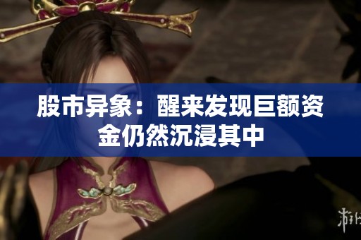 股市异象：醒来发现巨额资金仍然沉浸其中