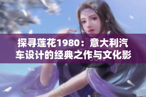 探寻莲花1980：意大利汽车设计的经典之作与文化影响