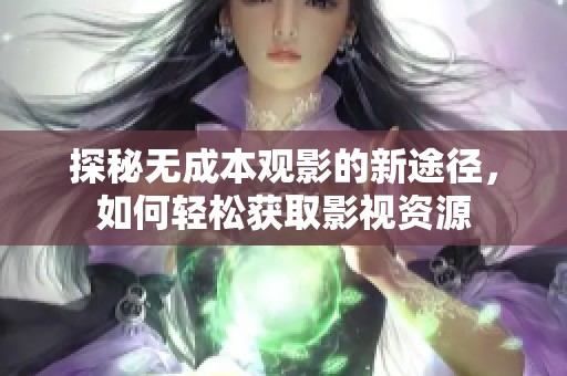 探秘无成本观影的新途径，如何轻松获取影视资源