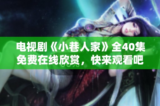 电视剧《小巷人家》全40集免费在线欣赏，快来观看吧！
