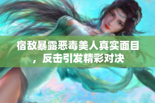 宿敌暴露恶毒美人真实面目，反击引发精彩对决