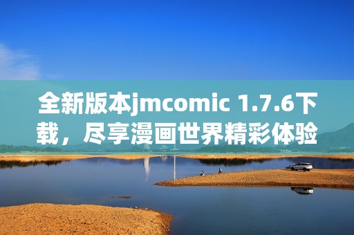 全新版本jmcomic 1.7.6下载，尽享漫画世界精彩体验