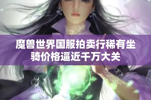 魔兽世界国服拍卖行稀有坐骑价格逼近千万大关