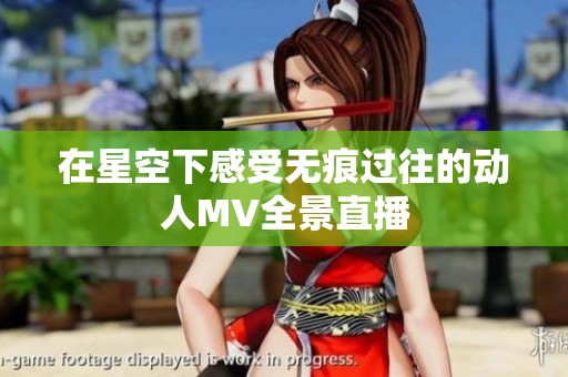 在星空下感受无痕过往的动人MV全景直播