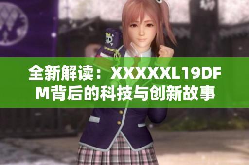 全新解读：XXXXXL19DFM背后的科技与创新故事