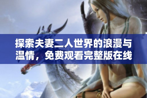 探索夫妻二人世界的浪漫与温情，免费观看完整版在线体验